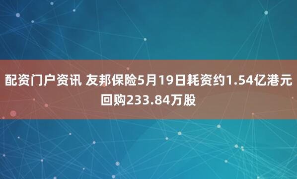 配资门户资讯 友邦保险5月19日耗资约1.54亿港元回购233.84万股