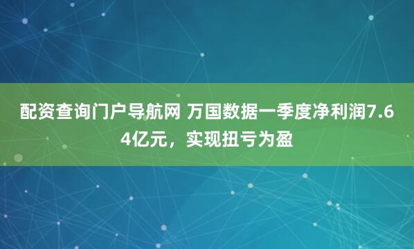 配资查询门户导航网 万国数据一季度净利润7.64亿元，实现扭亏为盈