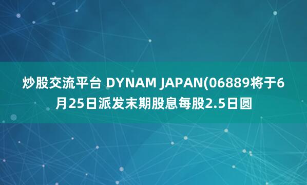 炒股交流平台 DYNAM JAPAN(06889将于6月25日派发末期股息每股2.5日圆