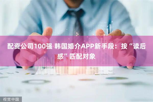 配资公司100强 韩国婚介APP新手段：按“读后感”匹配对象
