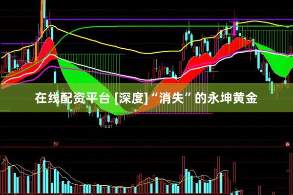 在线配资平台 [深度]“消失”的永坤黄金
