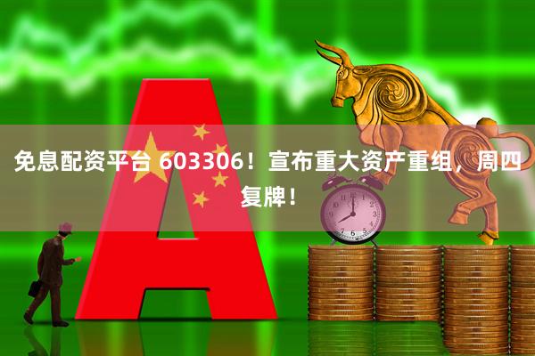 免息配资平台 603306！宣布重大资产重组，周四复牌！