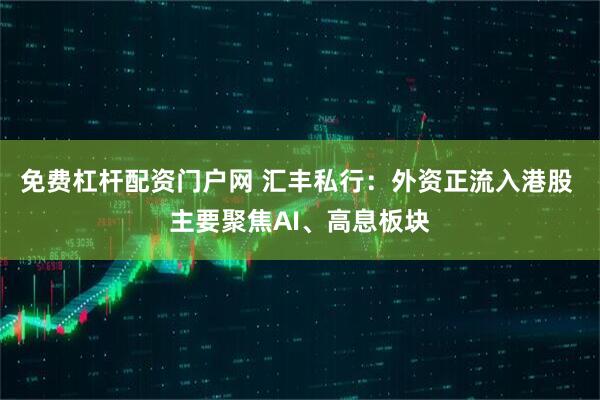 免费杠杆配资门户网 汇丰私行：外资正流入港股 主要聚焦AI、高息板块