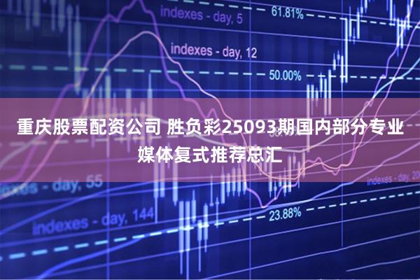 重庆股票配资公司 胜负彩25093期国内部分专业媒体复式推荐总汇