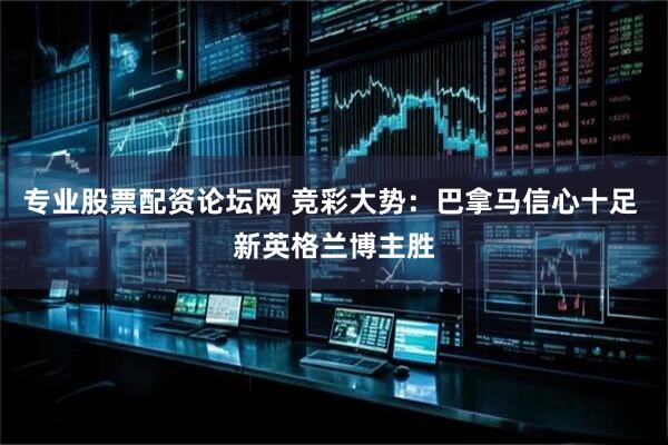 专业股票配资论坛网 竞彩大势：巴拿马信心十足 新英格兰博主胜