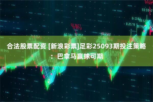 合法股票配资 [新浪彩票]足彩25093期投注策略：巴拿马赢球可期