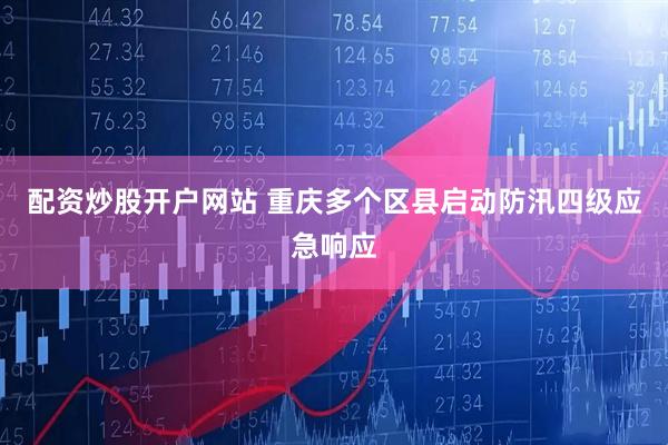 配资炒股开户网站 重庆多个区县启动防汛四级应急响应