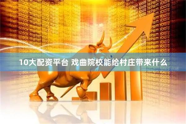 10大配资平台 戏曲院校能给村庄带来什么